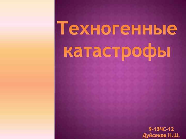 Техногенные катастрофы 9 -1 ЗЧС-12 Дуйсеков Н. Ш. 