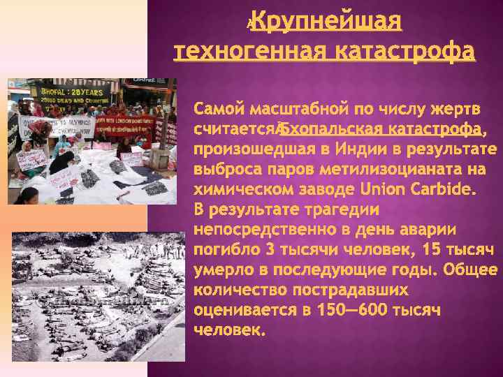 Крупнейшая техногенная катастрофа Самой масштабной по числу жертв считается Бхопальская катастрофа, произошедшая в Индии