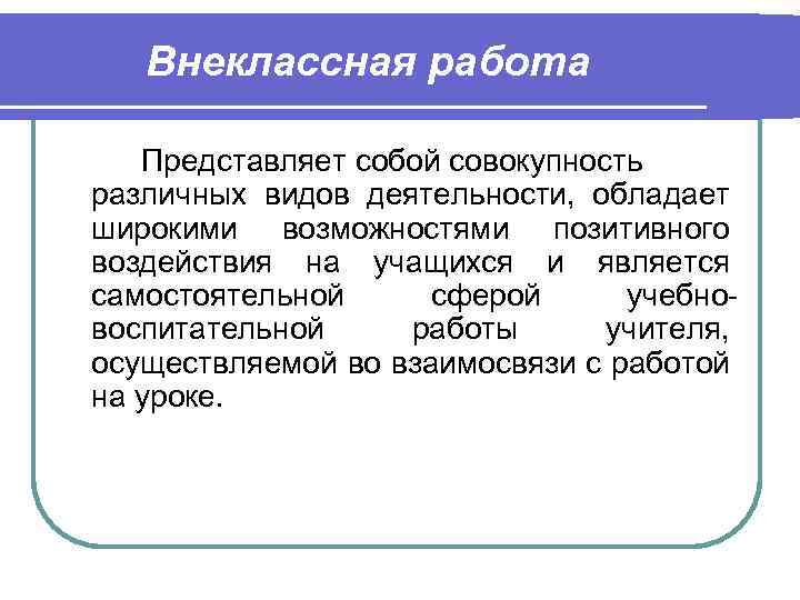Внеклассная работа Представляет собой совокупность различных видов деятельности, обладает широкими возможностями позитивного воздействия на