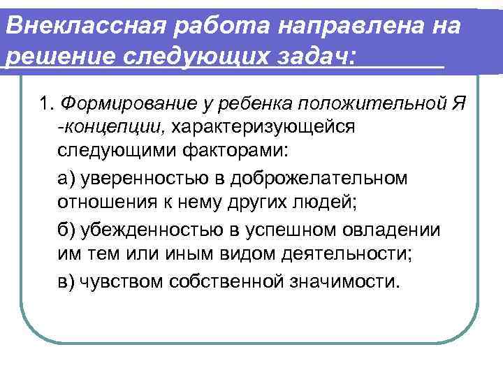Внеклассная работа направлена на решение следующих задач: 1. Формирование у ребенка положительной Я -концепции,