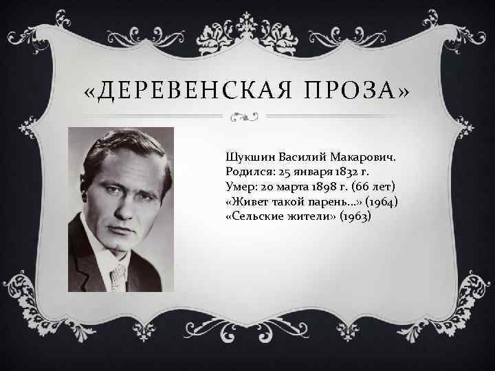  «ДЕРЕВЕНСКАЯ ПРОЗА» Шукшин Василий Макарович. Родился: 25 января 1832 г. Умер: 20 марта