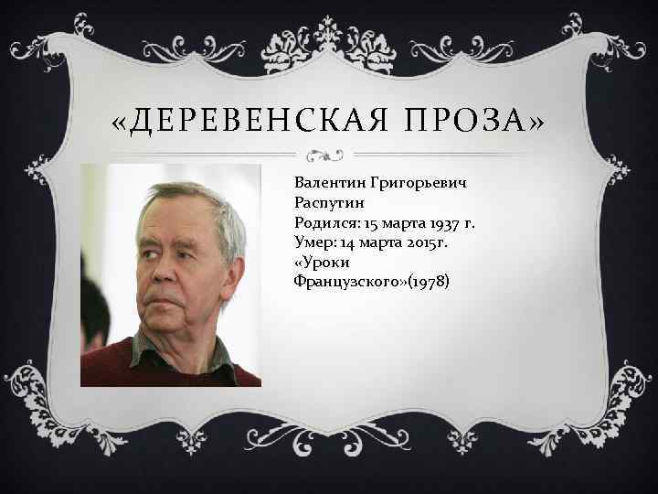  «ДЕРЕВЕНСКАЯ ПРОЗА» Валентин Григорьевич Распутин Родился: 15 марта 1937 г. Умер: 14 марта