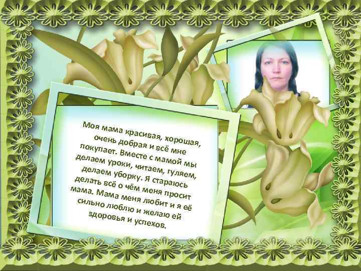 Моя ма ма крас ивая, хо очень д рошая, обрая и покупа всё мне