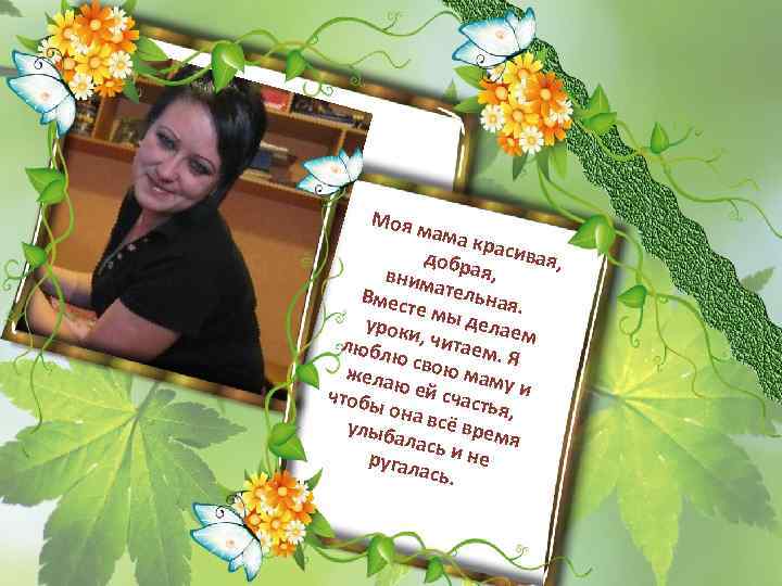 Моя м ама к р добр асивая, вним Вмес ательная. те м уроки ы