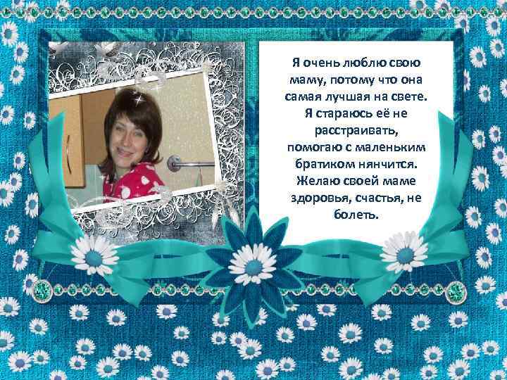 Я очень люблю свою маму, потому что она самая лучшая на свете. Я стараюсь