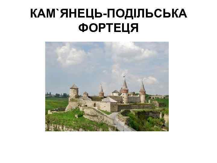 КАМ`ЯНЕЦЬ-ПОДІЛЬСЬКА ФОРТЕЦЯ 