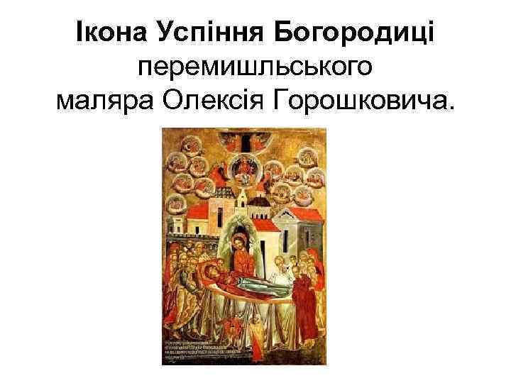 Ікона Успіння Богородиці перемишльського маляра Олексія Горошковича. 