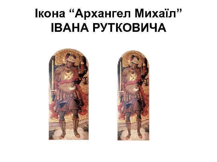 Ікона “Архангел Михаїл” ІВАНА РУТКОВИЧА 