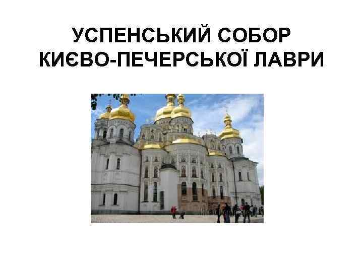 УСПЕНСЬКИЙ СОБОР КИЄВО-ПЕЧЕРСЬКОЇ ЛАВРИ 