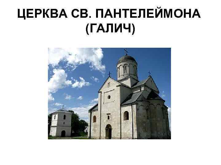 ЦЕРКВА СВ. ПАНТЕЛЕЙМОНА (ГАЛИЧ) 