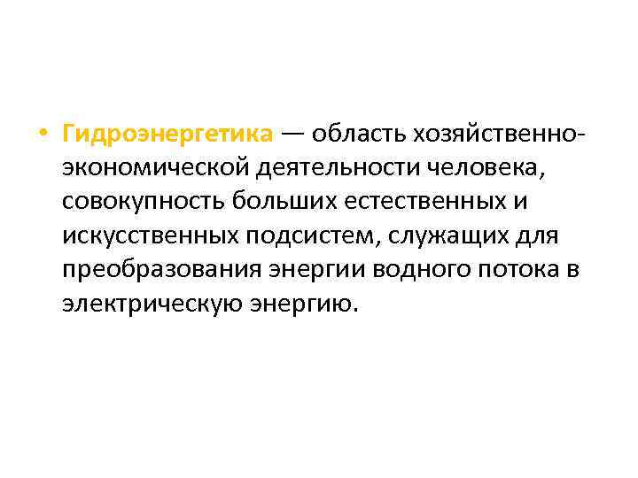  • Гидроэнергетика — область хозяйственноэкономической деятельности человека, совокупность больших естественных и искусственных подсистем,