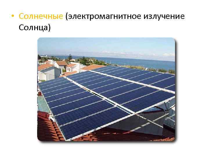  • Солнечные (электромагнитное излучение Солнца) 