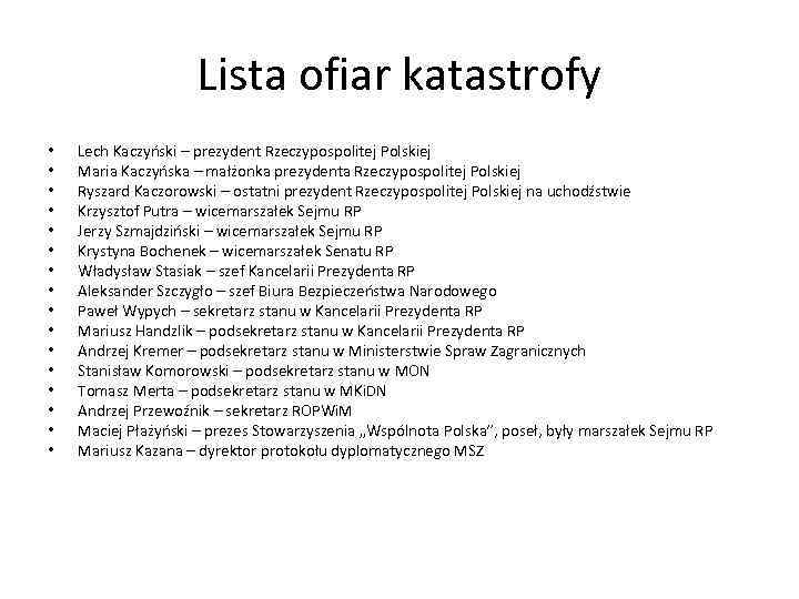 Lista ofiar katastrofy • • • • Lech Kaczyński – prezydent Rzeczypospolitej Polskiej Maria