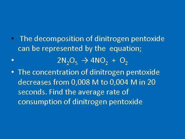  • The decomposition of dinitrogen pentoxide can be represented by the equation; •