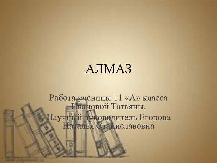 АЛМАЗ Работа ученицы 11 «А» класса Ивановой Татьяны. Научный руководитель Егорова Наталья Станиславовна 