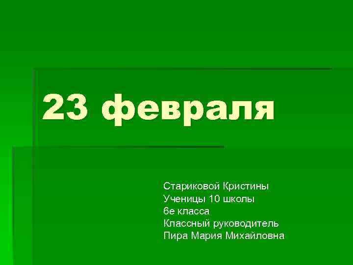 23 февраля Стариковой Кристины Ученицы 10 школы 6 е класса Классный руководитель Пира Мария