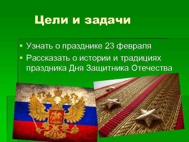 Цели и задачи § Узнать о празднике 23 февраля § Рассказать о истории и