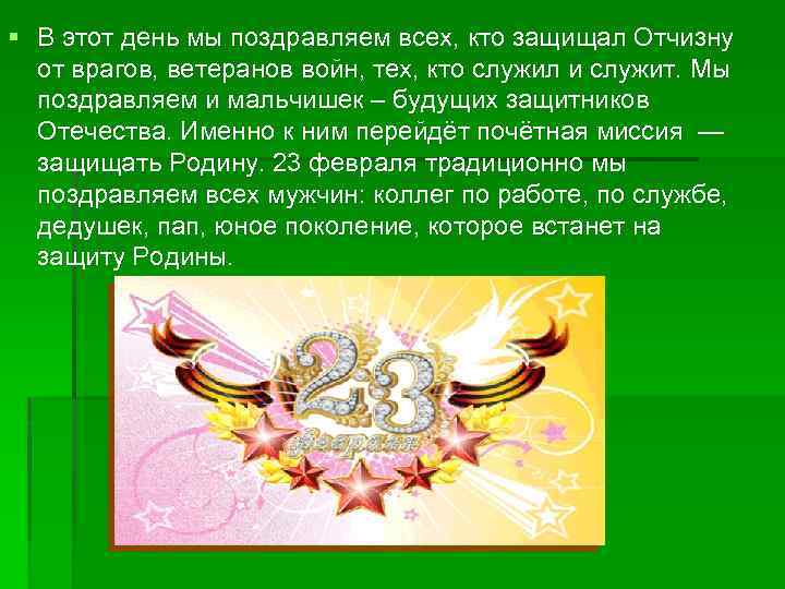 § В этот день мы поздравляем всех, кто защищал Отчизну от врагов, ветеранов войн,