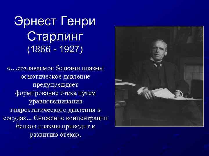 Эрнест Генри Старлинг (1866 - 1927) «…создаваемое белками плазмы осмотическое давление предупреждает формирование отека