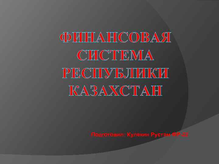 ФИНАНСОВАЯ СИСТЕМА РЕСПУБЛИКИ КАЗАХСТАН Подготовил: Кулекин Рустам ФР-22 