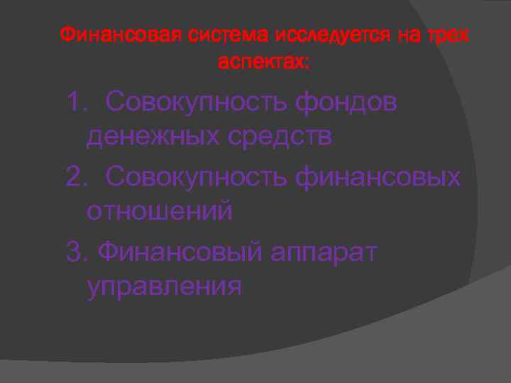 Финансовая система исследуется на трех аспектах: 1. Совокупность фондов денежных средств 2. Совокупность финансовых