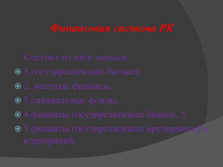 Финансовая система РК Состоит из пяти звеньев: 1. государственный бюджет, 2. местные финансы, 3.