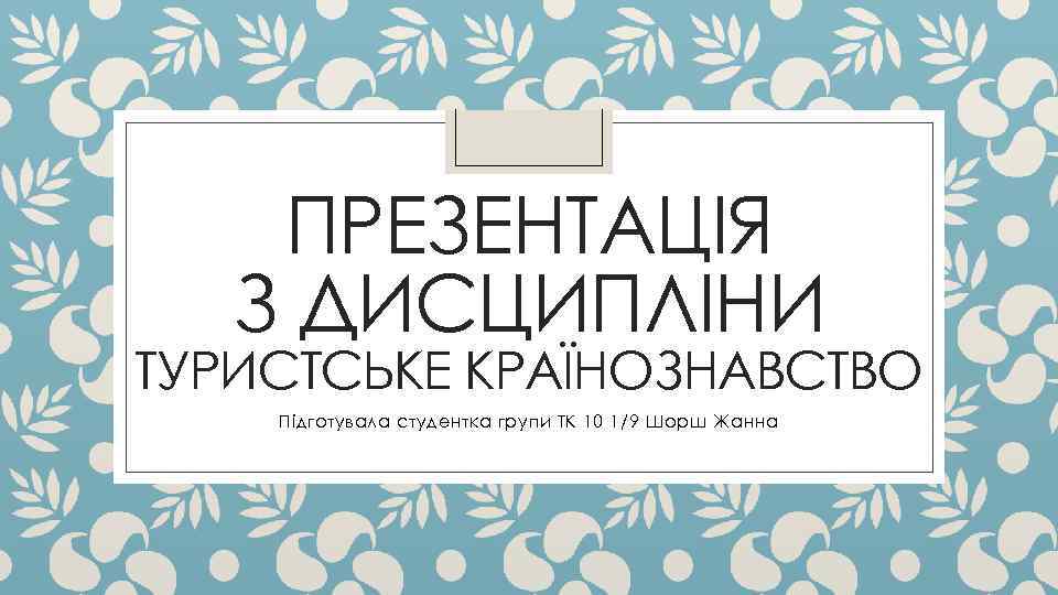 ПРЕЗЕНТАЦІЯ З ДИСЦИПЛІНИ ТУРИСТСЬКЕ КРАЇНОЗНАВСТВО Підготувала студентка групи ТК 10 1/9 Шорш Жанна 