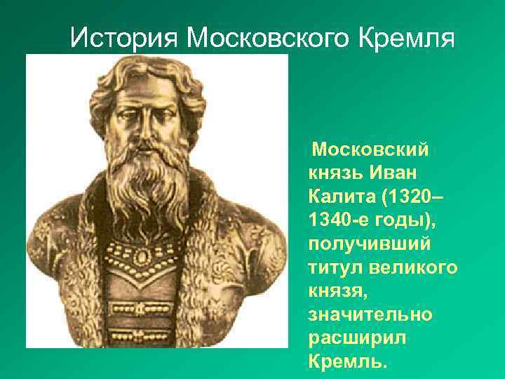 История Московского Кремля Московский князь Иван Калита (1320– 1340 -е годы), получивший титул великого