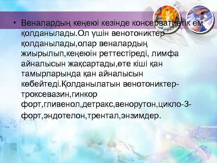  • Веналардың кеңеюі кезінде консервативтік ем қолданылады. Ол үшін венотониктер қолданылады, олар веналардың