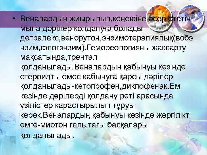  • Веналардың жиырылып, кеңеюіне әсер ететін мына дәрілер қолдануға боладыдетралекс, венорутон, энзимотерапиялық(вобэ нзим,