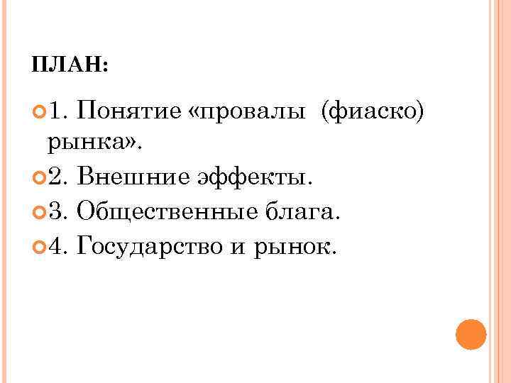 ПЛАН: 1. Понятие «провалы (фиаско) рынка» . 2. Внешние эффекты. 3. Общественные блага. 4.