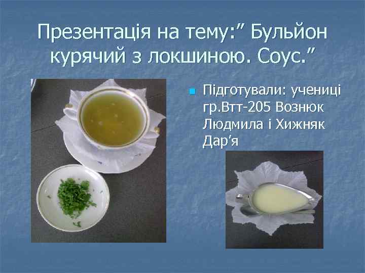 Презентація на тему: ” Бульйон курячий з локшиною. Соус. ” n Підготували: учениці гр.