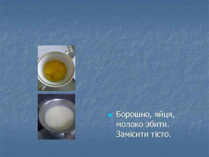 n Борошно, яйця, молоко збити. Замісити тісто. 