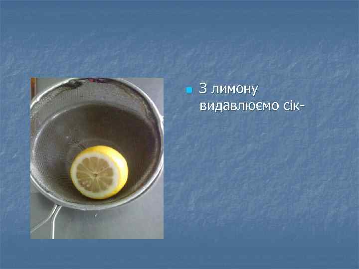 n З лимону видавлюємо сік- 