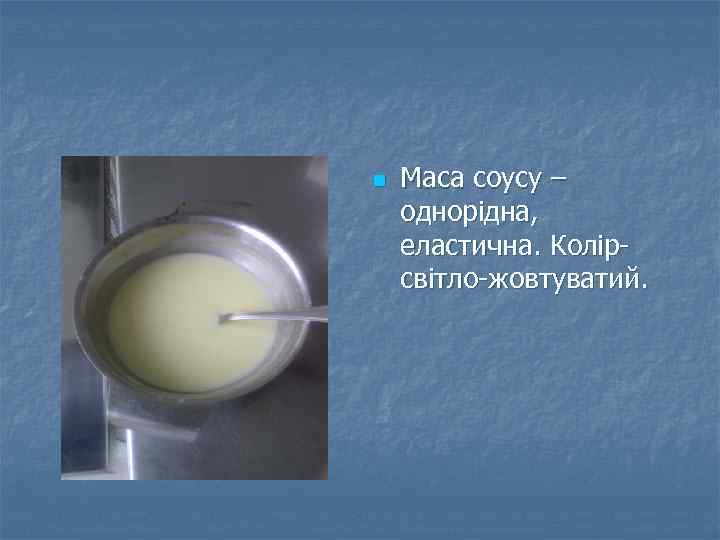 n Маса соусу – однорідна, еластична. Колірсвітло-жовтуватий. 