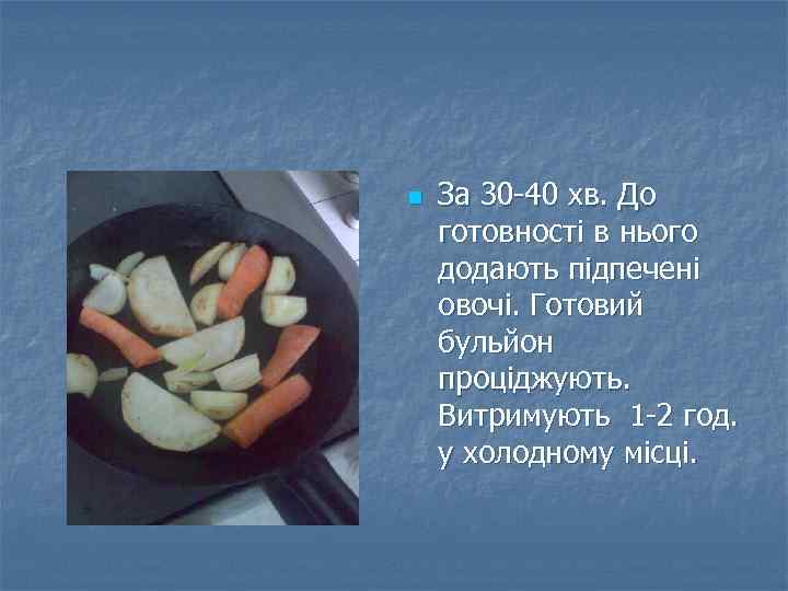 n За 30 -40 хв. До готовності в нього додають підпечені овочі. Готовий бульйон