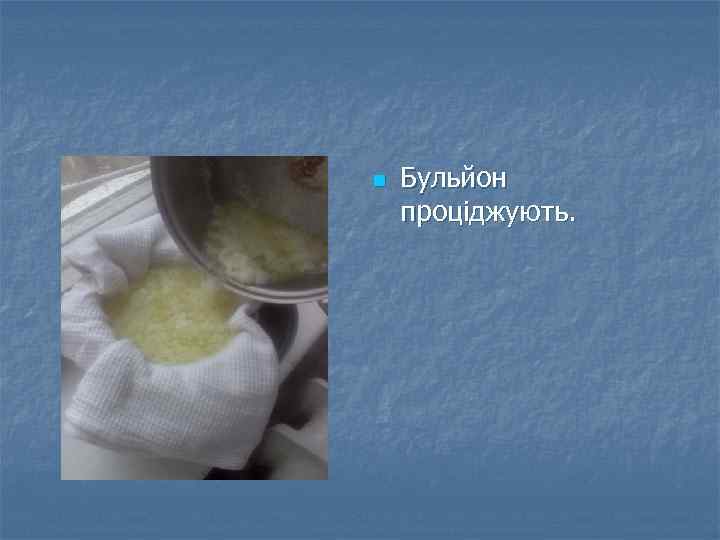 n Бульйон проціджують. 