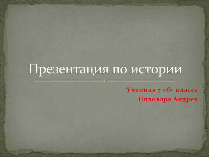 Презентация по истории Ученика 7 «б» класса Пивовара Андрея 