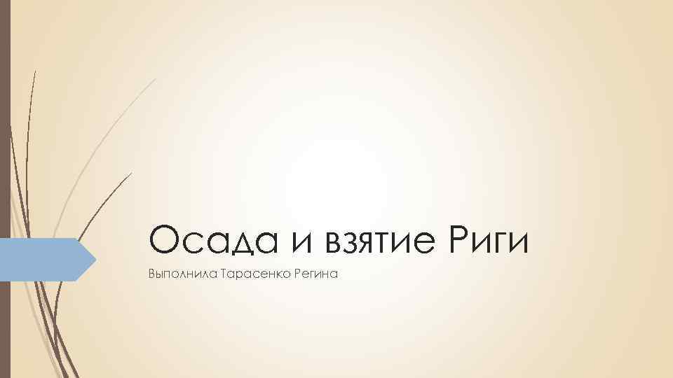 Осада и взятие Риги Выполнила Тарасенко Регина 