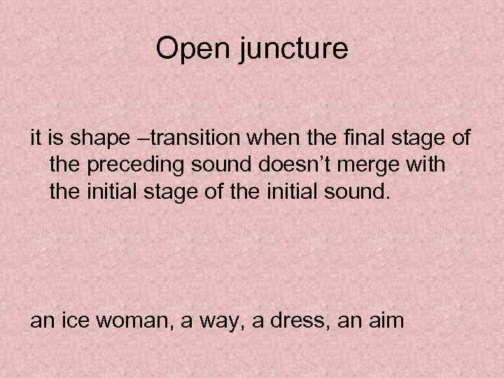 Open juncture it is shape –transition when the final stage of the preceding sound