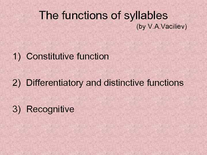 The functions of syllables (by V. A. Vaciliev) 1) Constitutive function 2) Differentiatory and