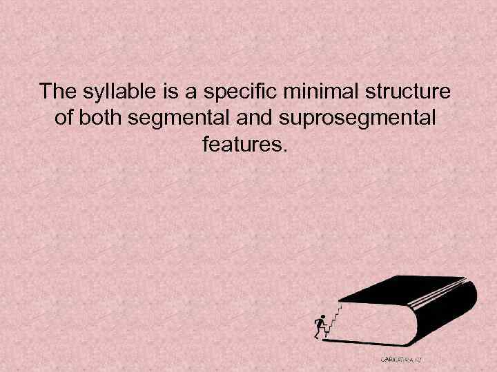 The syllable is a specific minimal structure of both segmental and suprosegmental features. 