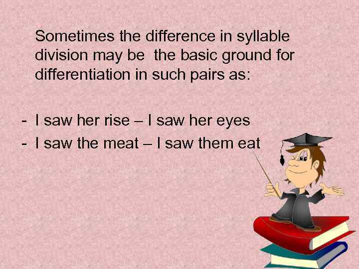 Sometimes the difference in syllable division may be the basic ground for differentiation in