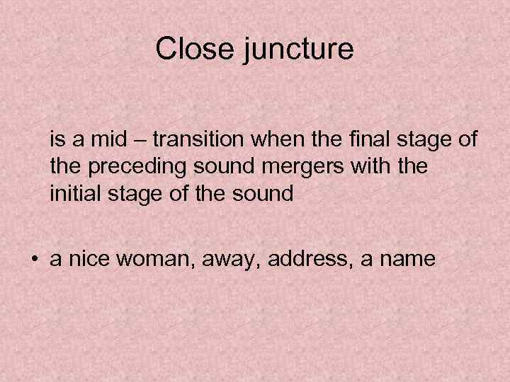 Close juncture is a mid – transition when the final stage of the preceding