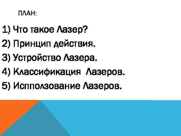 ПЛАН: 1) Что такое Лазер? 2) Принцип действия. 3) Устройство Лазера. 4) Классификация Лазеров.