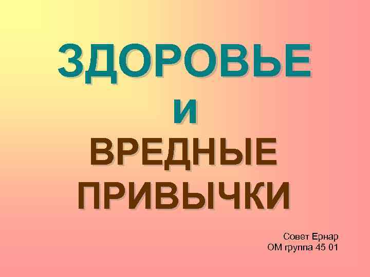 ЗДОРОВЬЕ и ВРЕДНЫЕ ПРИВЫЧКИ Совет Ернар ОМ группа 45 01 