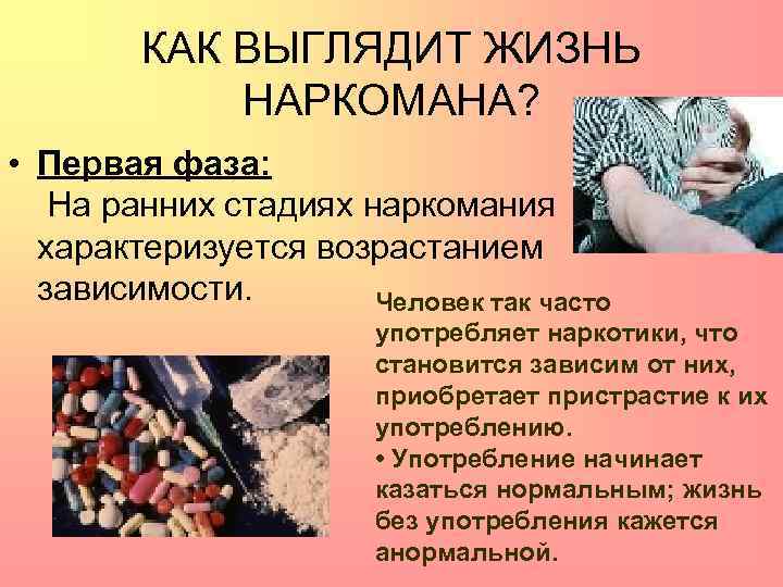 КАК ВЫГЛЯДИТ ЖИЗНЬ НАРКОМАНА? • Первая фаза: На ранних стадиях наркомания характеризуется возрастанием зависимости.