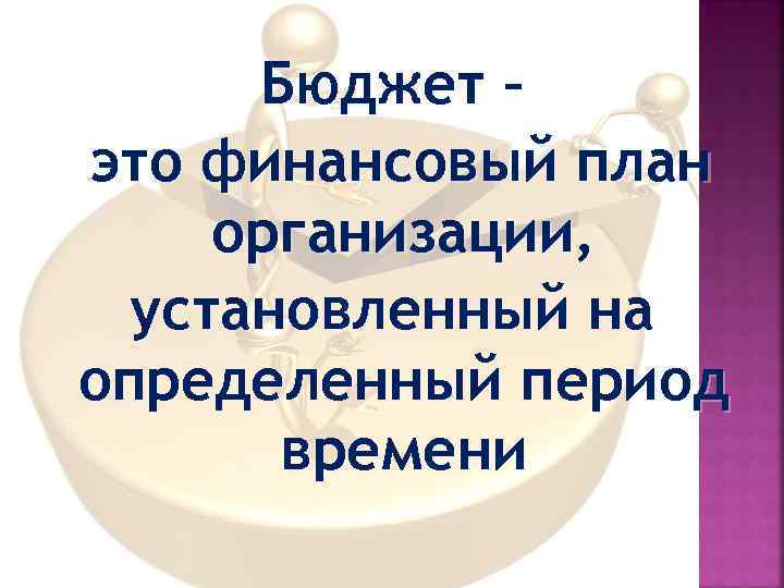 Бюджет – это финансовый план организации, установленный на определенный период времени 