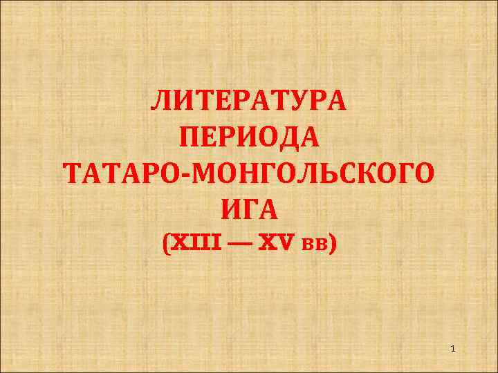 ЛИТЕРАТУРА ПЕРИОДА ТАТАРО-МОНГОЛЬСКОГО ИГА (XIII — XV вв) 1 