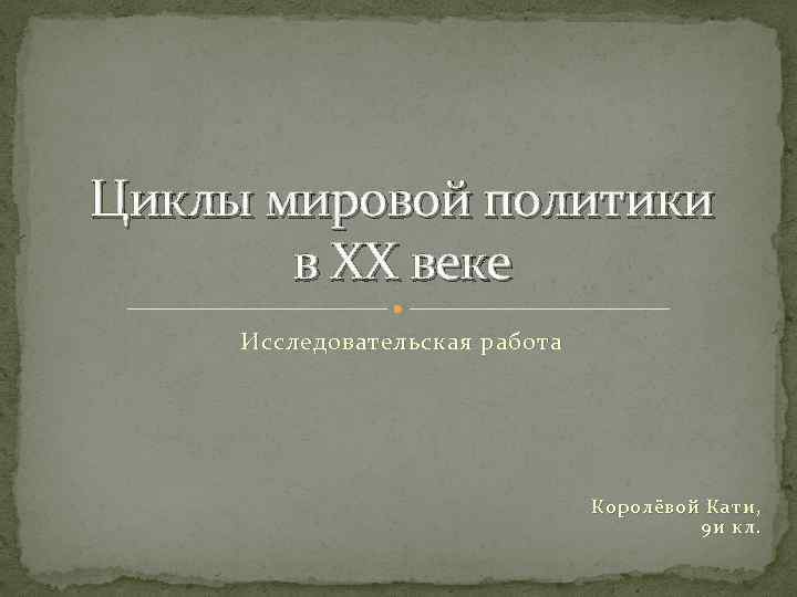 Циклы мировой политики в XX веке Исследовательская работа Королёвой Кати, 9 и кл. 